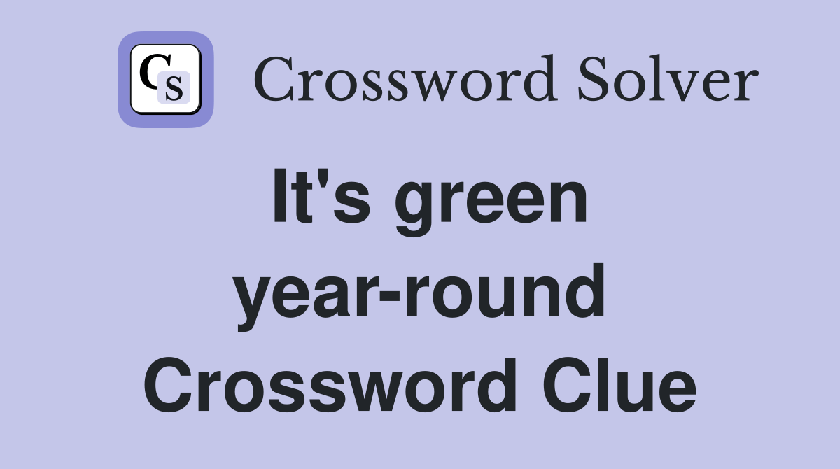 It's green yearround Crossword Clue Answers Crossword Solver